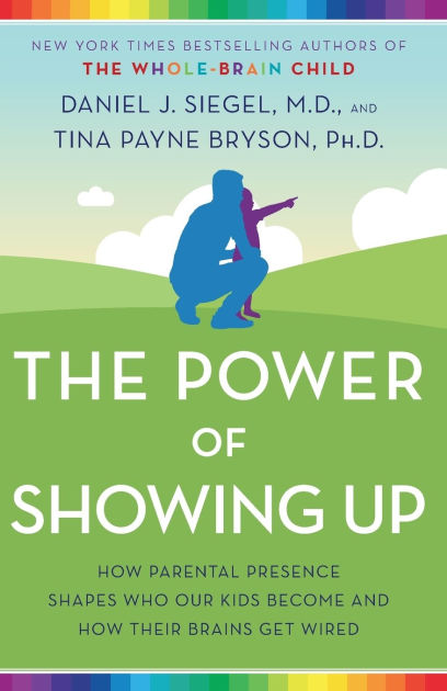 The Power Of Showing Up How Parental Presence Shapes Who Our Kids Become And How Their Brains Get Wired By Daniel J Siegel Tina Payne Bryson Paperback Barnes Noble