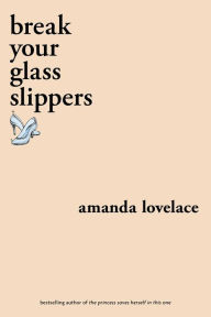 Title: break your glass slippers, Author: Amanda Lovelace