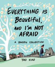 Title: Everything Is Beautiful, and I'm Not Afraid: A Baopu Collection, Author: Yao Xiao