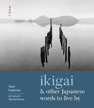 Free download epub books Ikigai and Other Japanese Words to Live By (English literature) 9781524853846 by Mari Fujimoto, Michael Kenna