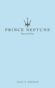 Title: Prince Neptune: Poetry and Prose, Author: Cody R. Simpson