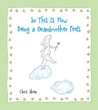 Best sellers eBook for free So This Is How Being a Grandmother Feels 9781524854300 in English by Chris Shea