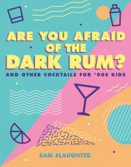 Title: Are You Afraid of the Dark Rum?: and Other Cocktails for '90s Kids, Author: Sam Slaughter