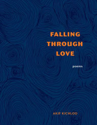 Title: Falling Through Love: Poems, Author: Akif Kichloo