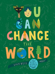 Title: You Can Change the World: The Kids' Guide to a Better Planet, Author: Lucy Bell