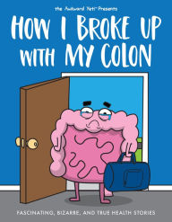 Title: How I Broke Up with My Colon: Fascinating, Bizarre, and True Health Stories, Author: Nick Seluk