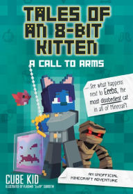 Title: A Call to Arms: An Unofficial Minecraft Adventure (Tales of an 8-Bit Kitten Series #2), Author: Cube Kid