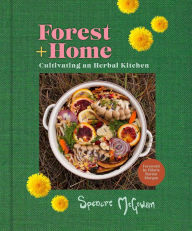 Title: Forest + Home: Cultivating an Herbal Kitchen, Author: Spencre McGowan