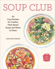 Title: Soup Club: 80 Cozy Recipes for Creative Plant-Based Soups and Stews to Share, Author: Caroline Wright