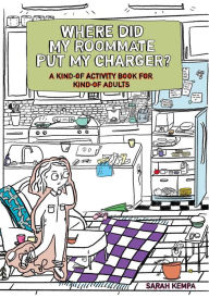 Title: Where Did My Roommate Put My Charger?: A Kind-Of Activity Book for Kind-Of Adults, Author: Sarah Kempa