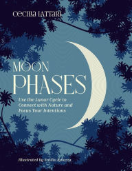 Title: Moon Phases: Use the Lunar Cycle to Connect with Nature and Focus Your Intentions, Author: Cecilia Lattari
