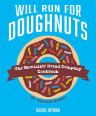 Title: Will Run For Doughnuts: The Montclair Bread Company Cookbook, Author: Rachel Wyman