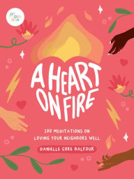 Title: A Heart on Fire: 100 Meditations on Loving Your Neighbors Well, Author: Danielle Coke Balfour