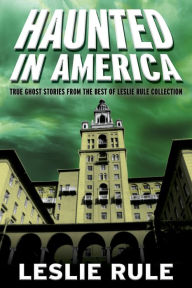 Title: Haunted in America: True Ghost Stories From The Best of Leslie Rule Collection, Author: Leslie Rule