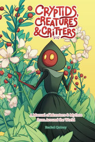 Title: Cryptids, Creatures & Critters: A Manual of Monsters & Mythos from Around the World, Author: Rachel Quinney