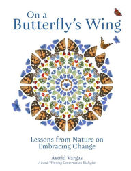 Title: On a Butterfly's Wing: Lessons from Nature on Embracing Change, Author: Astrid Vargas