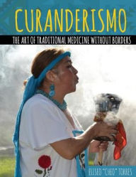 Title: Curanderismo: The Art of Traditional Medicine without Borders / Edition 1, Author: Eliseo Torres