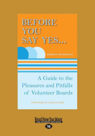Title: Before You Say Yes ...: A Guide to the Pleasures and Pitfalls of Volunteer Boards (Large Print 16pt), Author: Doreen Pendgracs