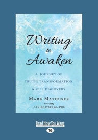 Title: Writing to Awaken: A Journey of Truth, Transformation, and Self-Discovery (Large Print 16pt), Author: Mark Matousek