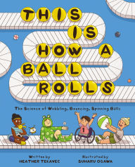 Title: This Is How a Ball Rolls: The Science of Wobbling, Bouncing, Spinning Balls, Author: Heather Tekavec