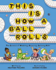 Title: This Is How a Ball Rolls: The Science of Wobbling, Bouncing, Spinning Balls, Author: Heather Tekavec