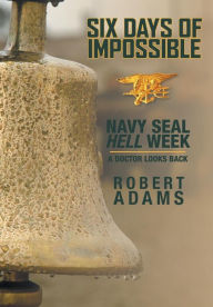 Title: Six Days of Impossible: Navy SEAL Hell Week - A Doctor Looks Back, Author: Robert Adams
