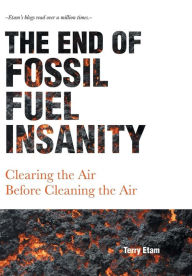 Title: The End of Fossil Fuel Insanity: Clearing the Air Before Cleaning the Air, Author: Terry Etam