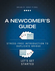 Title: A Newcomer's Guide: Stress-Free Introduction to Duplicate Bridge Let's Get Started, Author: Brian R Gray