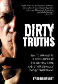 Title: Dirty Truths: How to Survive as a Freelancer in the Writing Game - and other Equally Dodgy Professions, Author: Robin Brunet