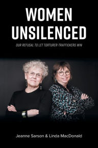 Title: Women Unsilenced: Our Refusal to Let Torturer-Traffickers Win, Author: Linda MacDonald