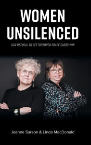 Title: Women Unsilenced: Our Refusal to Let Torturer-Traffickers Win, Author: Jeanne Sarson