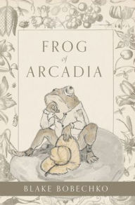 Title: Frog of Arcadia, Author: Blake Bobechko