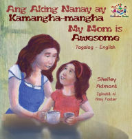 Title: Ang Aking Nanay ay Kamangha-mangha My Mom is Awesome: Tagalog English Bilingual Edition, Author: Shelley Admont