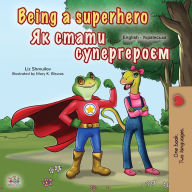 Title: Being a Superhero (English Ukrainian Bilingual Book for Children), Author: Liz Shmuilov