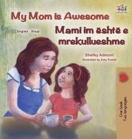 Title: My Mom is Awesome (English Albanian Bilingual Book for Kids), Author: Shelley Admont