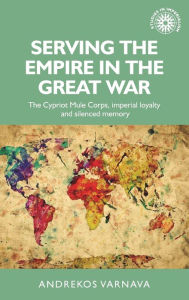 Title: Serving the empire in the Great War: The Cypriot Mule Corps, imperial loyalty and silenced memory, Author: Andrekos Varnava
