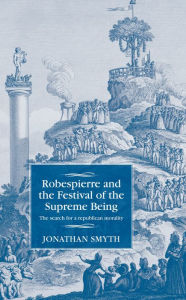 Title: Robespierre and the Festival of the Supreme Being: The search for a republican morality, Author: Jonathan Smyth