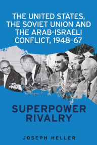 Title: The United States, the Soviet Union and the Arab-Israeli conflict, 1948-67: Superpower rivalry, Author: Joseph Heller