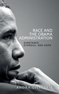 Title: Race and the Obama Administration: Substance, symbols, and hope, Author: Andra Gillespie
