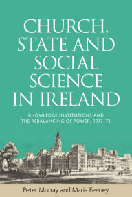 Title: Church, state and social science in Ireland: Knowledge institutions and the rebalancing of power, 1937-73, Author: Peter Murray