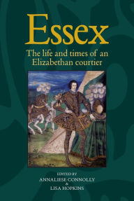 Title: Essex: The cultural impact of an Elizabethan courtier, Author: Annaliese Connolly