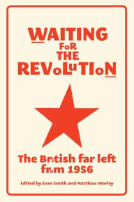 Title: Waiting for the revolution: The British far left from 1956, Author: Evan Smith