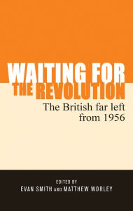 Title: Waiting for the revolution: The British far left from 1956, Author: Evan Smith