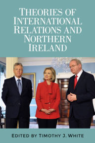 Title: Theories of International Relations and Northern Ireland, Author: Timothy J. White
