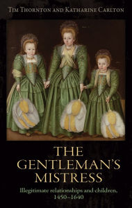 Title: The gentleman's mistress: Illegitimate relationships and children, 1450-1640, Author: Tim Thornton