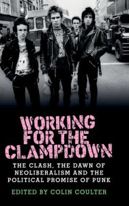 Title: Working for the clampdown: The Clash, the dawn of neoliberalism and the political promise of punk, Author: Colin Coulter