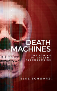 Title: Death machines: The ethics of violent technologies, Author: Elke Schwarz
