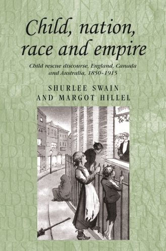 Child, nation, race and empire: Child rescue discourse, England, Canada and Australia, 1850-1915