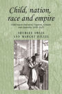 Child, nation, race and empire: Child rescue discourse, England, Canada and Australia, 1850-1915