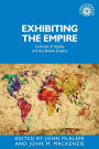 Exhibiting the Empire: Cultures of display and the British Empire